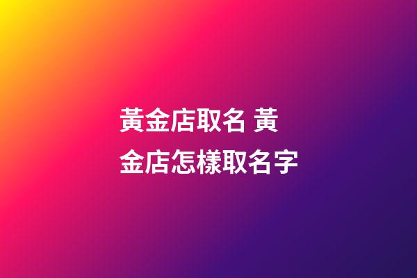 黃金店取名 黃金店怎樣取名字-第1張-店鋪起名-玄機(jī)派